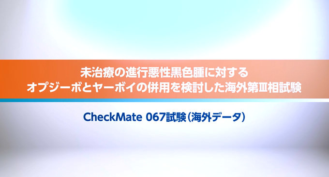 未治療の進行悪性黒色腫に対するオプジーボとヤーボイ併用療法の有効性・安全性を検証した海外第Ⅲ相試験(CheckMate 067試験)