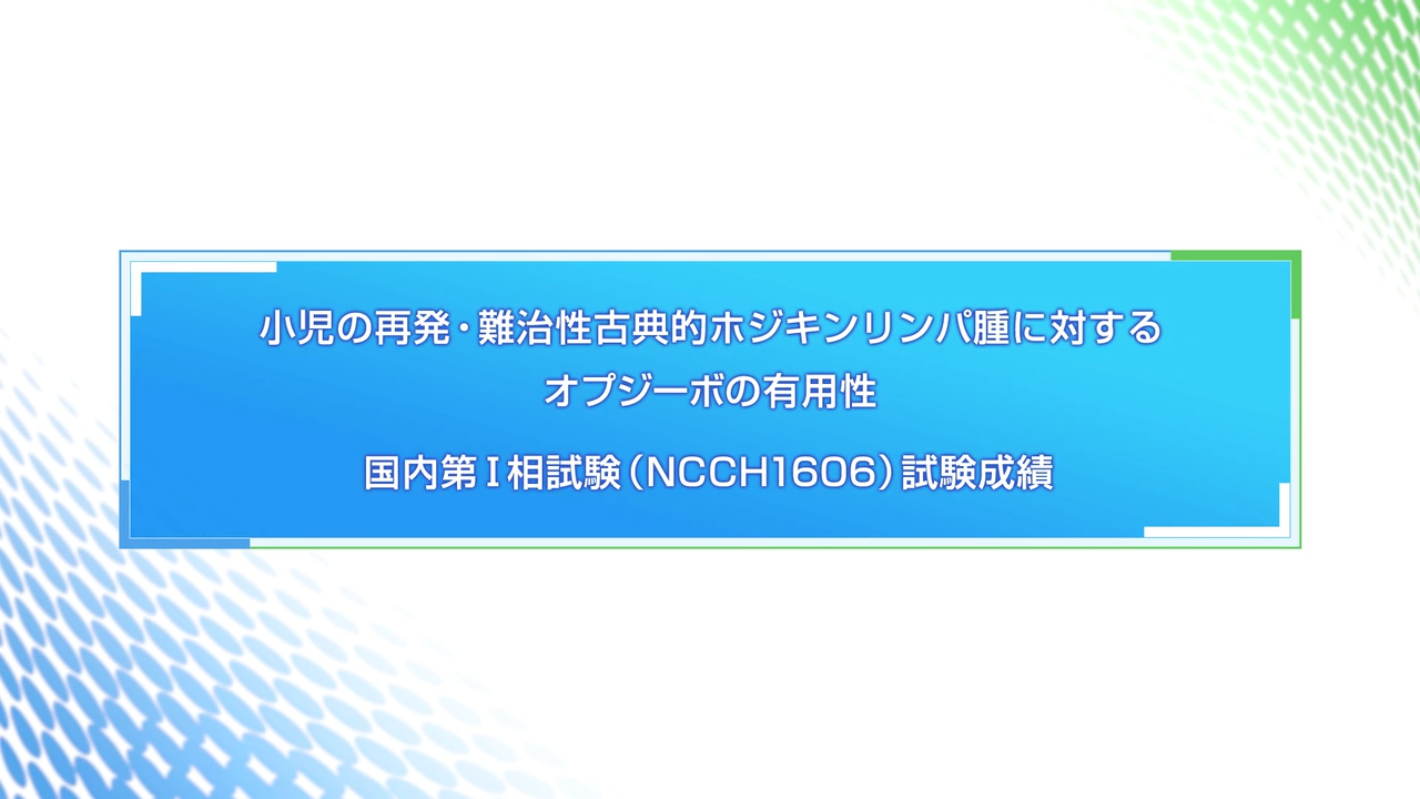 【動画解説】小児の再発・難治性古典的ホジキンリンパ腫に対するオプジーボの安全性と有効性 　国内第Ⅰ相試験（NCCH1606）試験成績